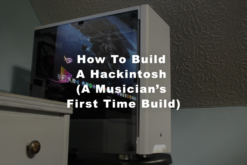How To Build A Hackintosh (A Musician's First Time Build)