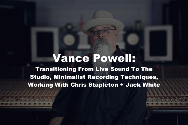Vance Powell: Transitioning From Live Sound To The Studio, Minimalist Recording Techniques, And Working With Chris Stapleton + Jack White
