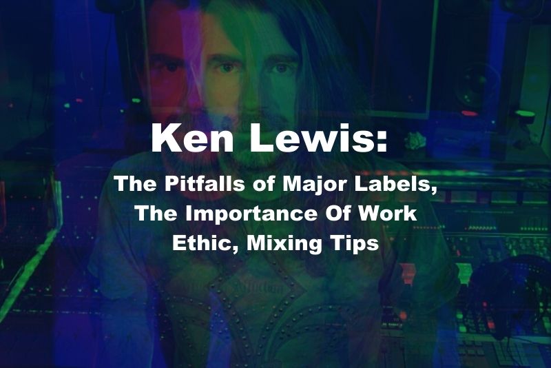Ken Lewis: The Pitfalls of Major Labels, The Importance Of Work Ethic, Mixing Tips